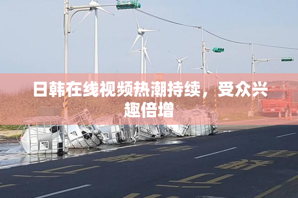 日韩在线视频热潮持续，受众兴趣倍增