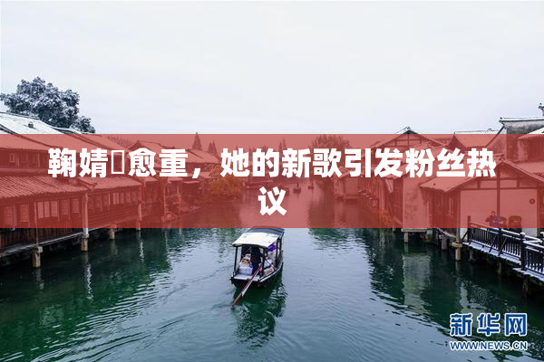 鞠婧祎愈重，她的新歌引发粉丝热议