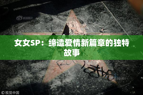 女女SP：缔造爱情新篇章的独特故事