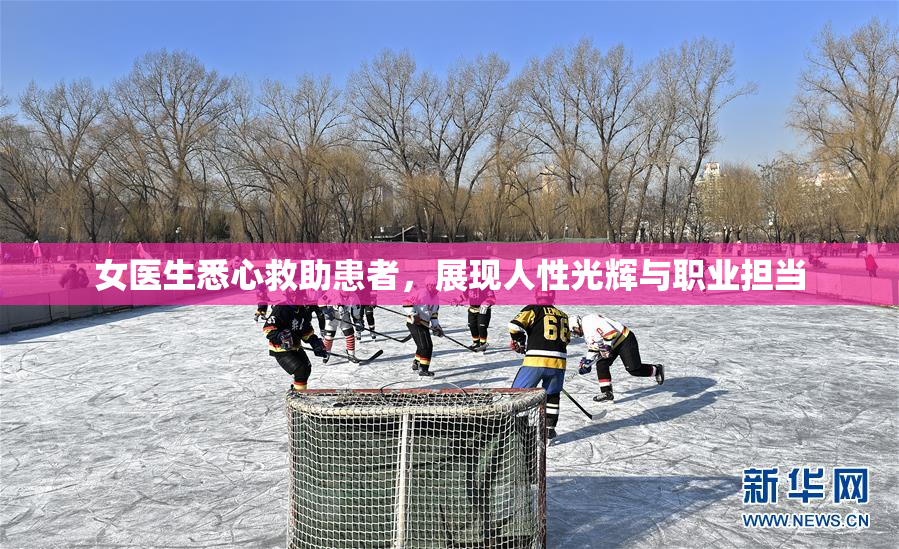 女医生悉心救助患者，展现人性光辉与职业担当