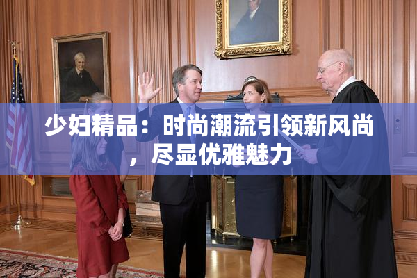 少妇精品：时尚潮流引领新风尚，尽显优雅魅力
