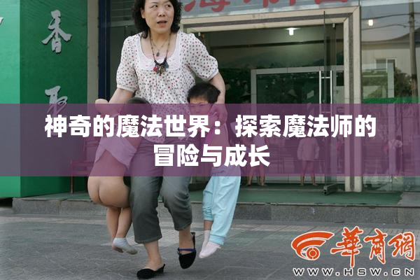 神奇的魔法世界：探索魔法师的冒险与成长