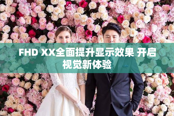 FHD XX全面提升显示效果 开启视觉新体验