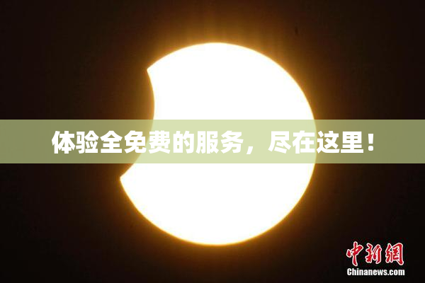 体验全免费的服务，尽在这里！
