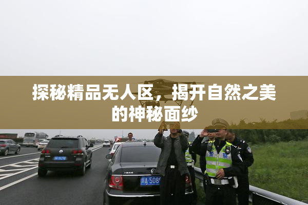 探秘精品无人区，揭开自然之美的神秘面纱