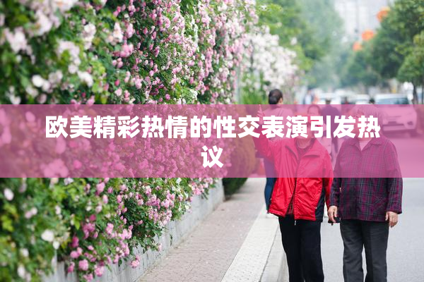 欧美精彩热情的性交表演引发热议