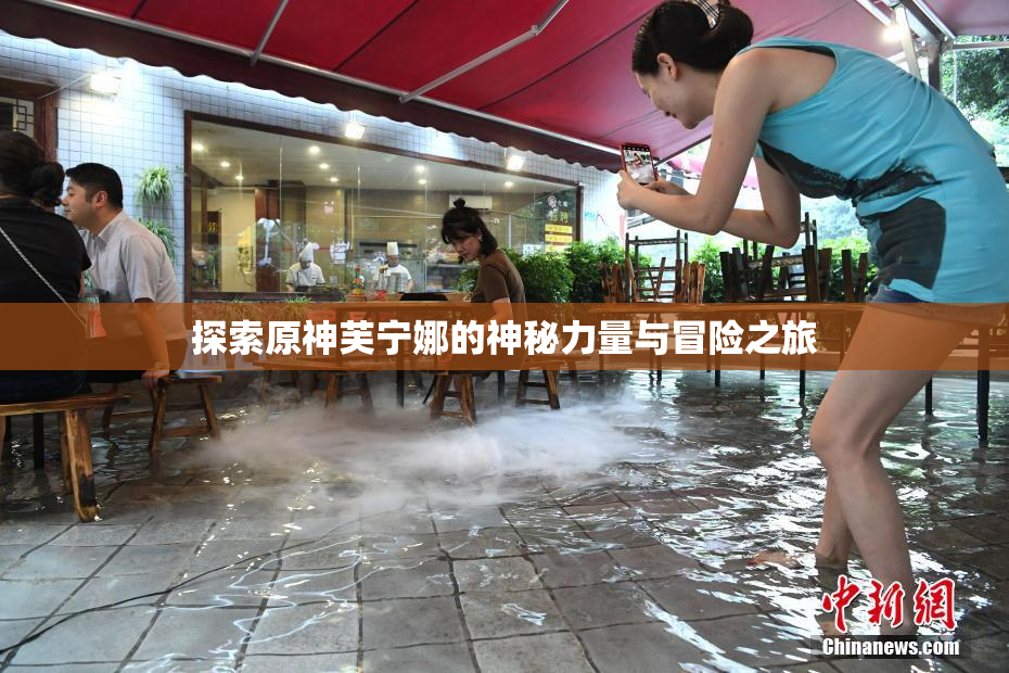 探索原神芙宁娜的神秘力量与冒险之旅