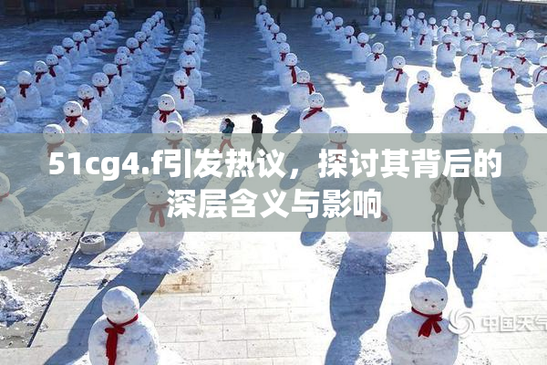 51cg4.f引发热议，探讨其背后的深层含义与影响
