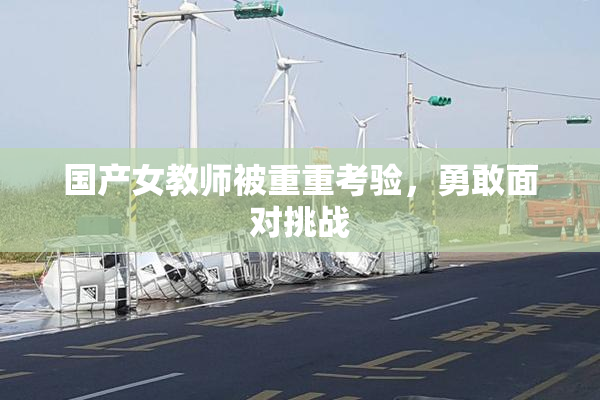 国产女教师被重重考验，勇敢面对挑战
