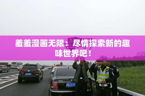 羞羞漫画无限：尽情探索新的趣味世界吧！