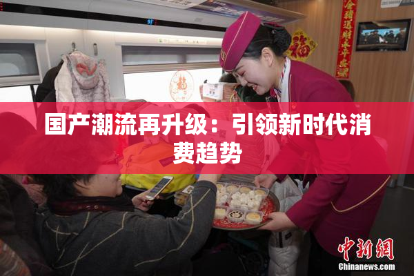 国产潮流再升级：引领新时代消费趋势