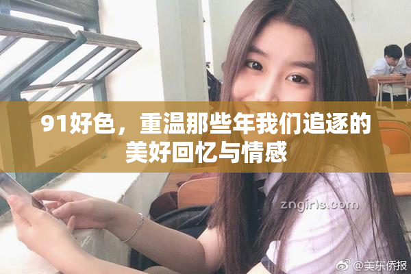 91好色，重温那些年我们追逐的美好回忆与情感
