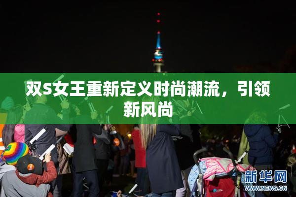 双S女王重新定义时尚潮流，引领新风尚