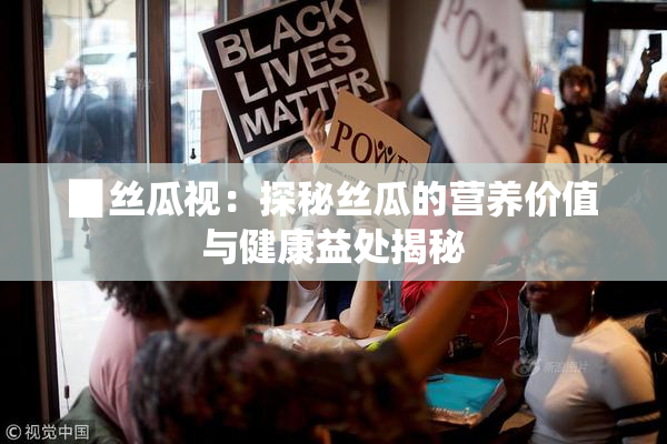 ▉丝瓜视：探秘丝瓜的营养价值与健康益处揭秘