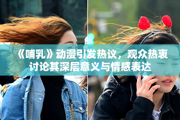 《哺乳》动漫引发热议，观众热衷讨论其深层意义与情感表达