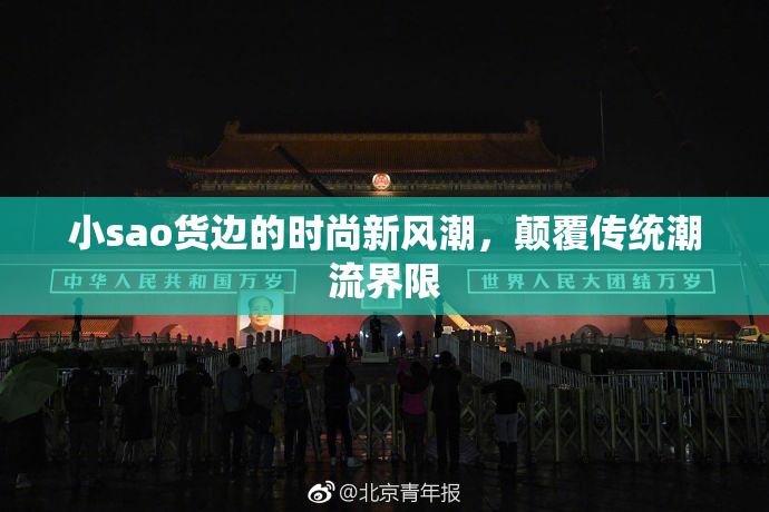 小sao货边的时尚新风潮，颠覆传统潮流界限