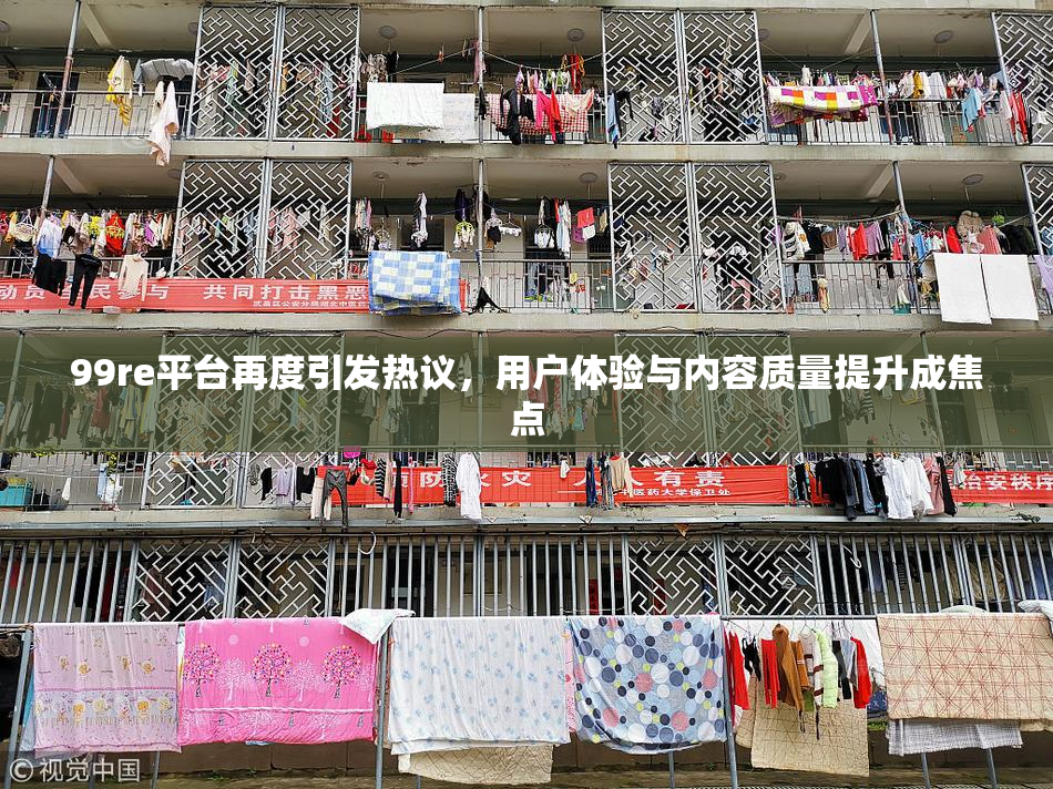 99re平台再度引发热议，用户体验与内容质量提升成焦点
