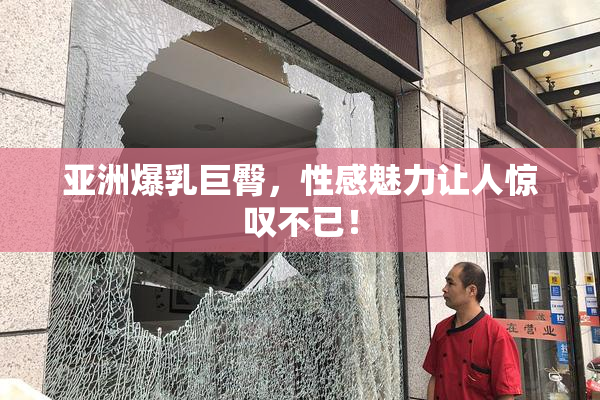 亚洲爆乳巨臀，性感魅力让人惊叹不已！