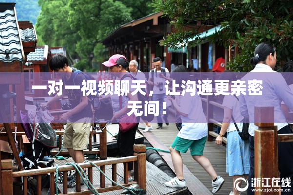 一对一视频聊天，让沟通更亲密无间！