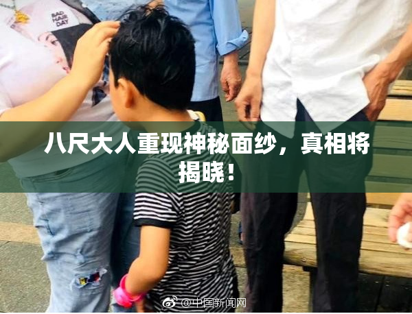 八尺大人重现神秘面纱，真相将揭晓！