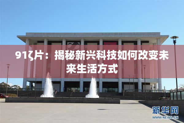 91ζ片：揭秘新兴科技如何改变未来生活方式