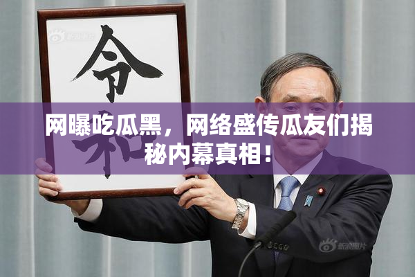 网曝吃瓜黑，网络盛传瓜友们揭秘内幕真相！