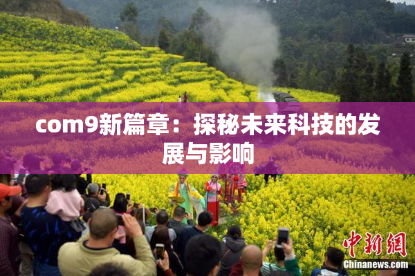 com9新篇章：探秘未来科技的发展与影响