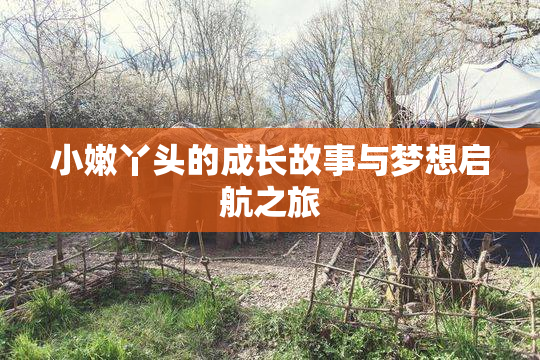 小嫩丫头的成长故事与梦想启航之旅