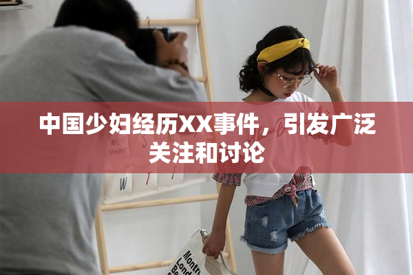 中国少妇经历XX事件，引发广泛关注和讨论