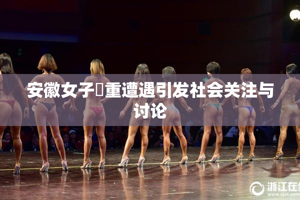 安徽女子槡重遭遇引发社会关注与讨论