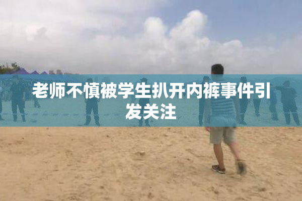 老师不慎被学生扒开内裤事件引发关注