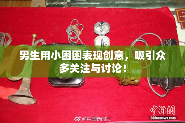 男生用小困困表现创意，吸引众多关注与讨论！