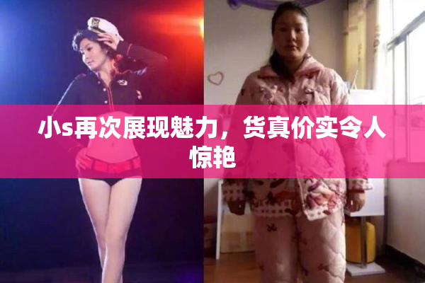 小s再次展现魅力，货真价实令人惊艳