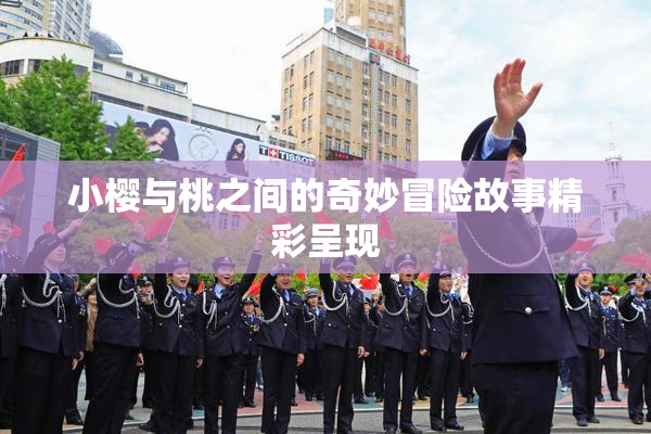 小樱与桃之间的奇妙冒险故事精彩呈现
