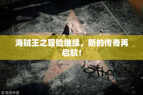 海贼王之冒险继续，新的传奇再启航！