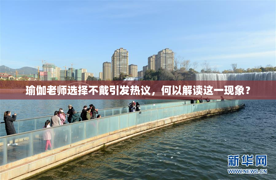 瑜伽老师选择不戴引发热议，何以解读这一现象？