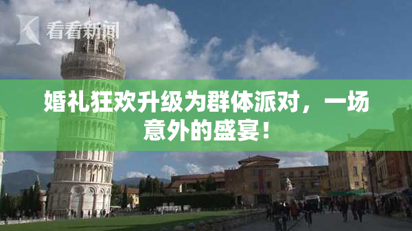 婚礼狂欢升级为群体派对，一场意外的盛宴！