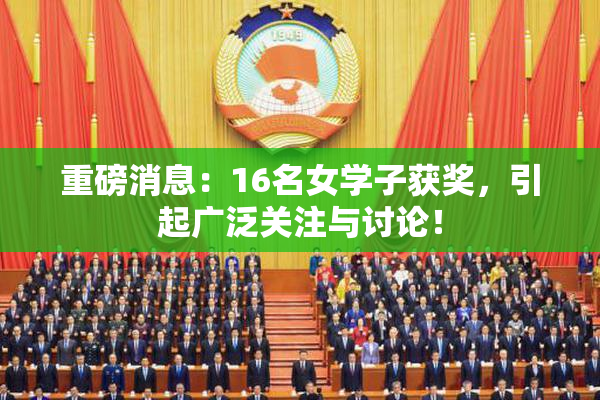 重磅消息：16名女学子获奖，引起广泛关注与讨论！