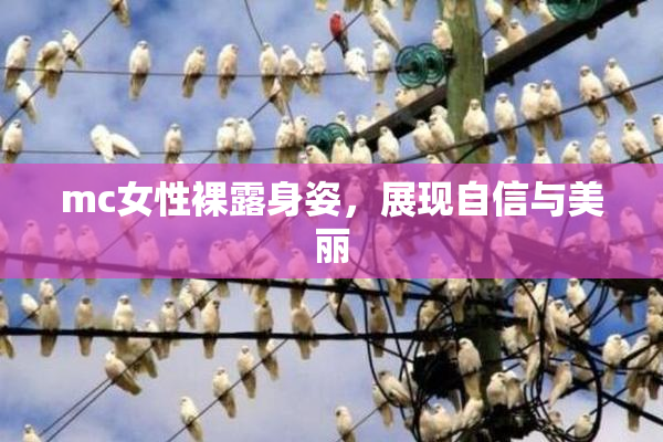 mc女性裸露身姿，展现自信与美丽