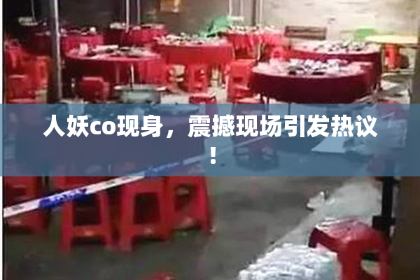 人妖co现身，震撼现场引发热议！