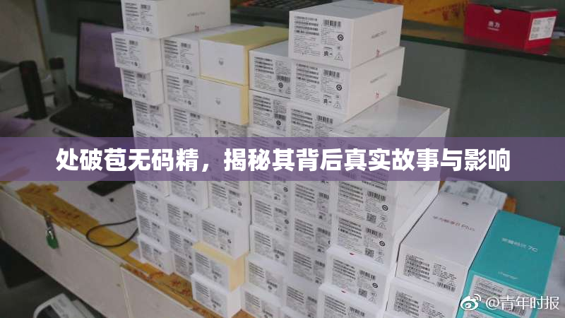 处破苞无码精，揭秘其背后真实故事与影响