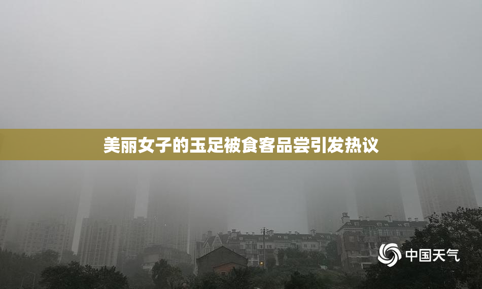 美丽女子的玉足被食客品尝引发热议