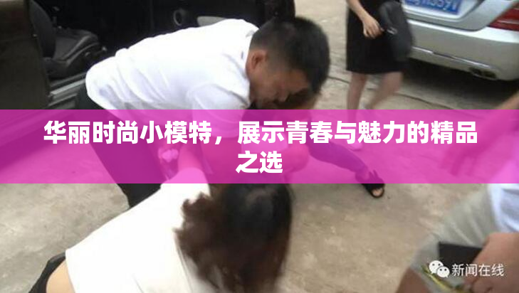 华丽时尚小模特，展示青春与魅力的精品之选