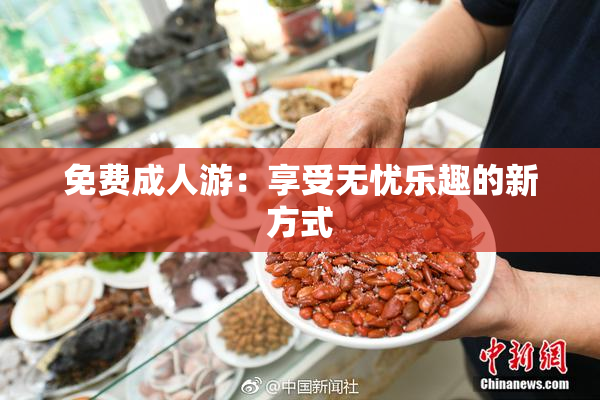 免费成人游：享受无忧乐趣的新方式