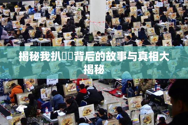 揭秘我扒妺妺背后的故事与真相大揭秘