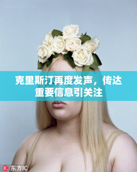 克里斯汀再度发声，传达重要信息引关注