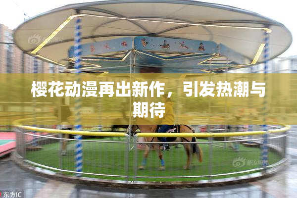 樱花动漫再出新作，引发热潮与期待