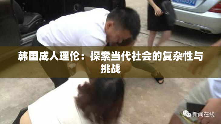 韩国成人理伦：探索当代社会的复杂性与挑战