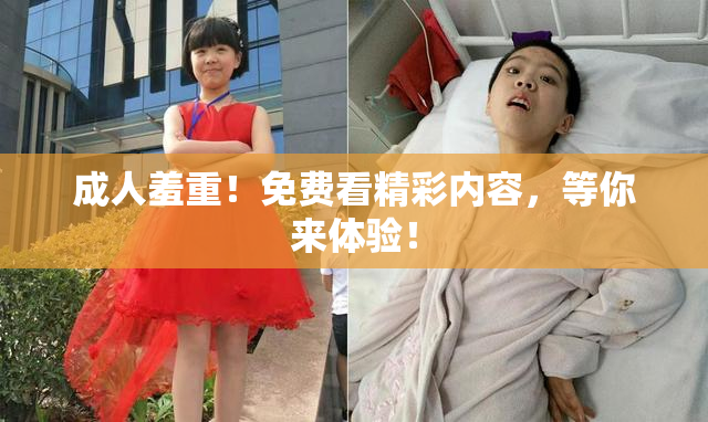 成人羞重！免费看精彩内容，等你来体验！