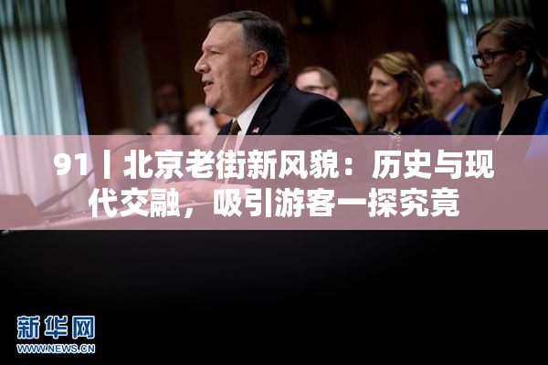 91丨北京老街新风貌：历史与现代交融，吸引游客一探究竟
